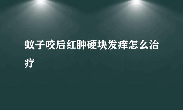 蚊子咬后红肿硬块发痒怎么治疗