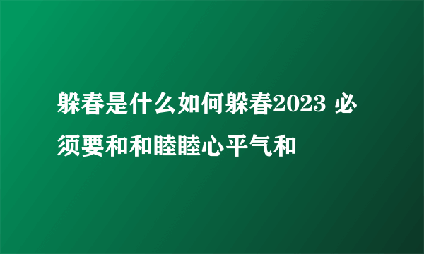 躲春是什么如何躲春2023 必须要和和睦睦心平气和