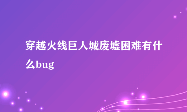 穿越火线巨人城废墟困难有什么bug