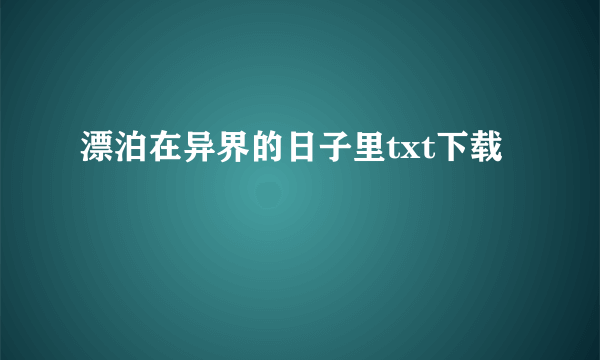 漂泊在异界的日子里txt下载