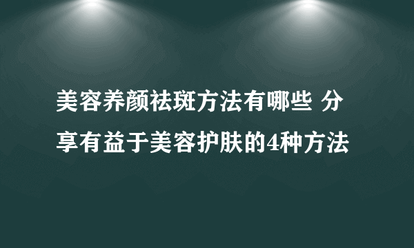 美容养颜祛斑方法有哪些 分享有益于美容护肤的4种方法