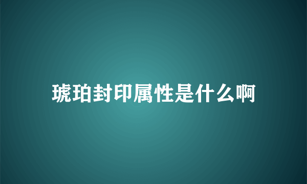 琥珀封印属性是什么啊