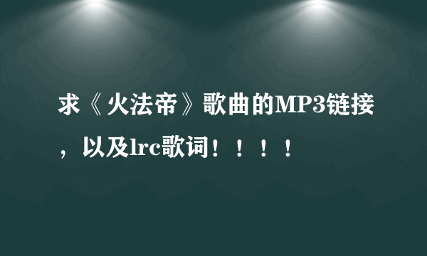 求《火法帝》歌曲的MP3链接，以及lrc歌词！！！！