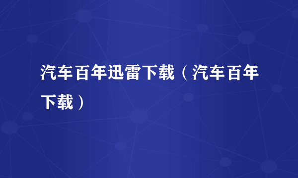 汽车百年迅雷下载（汽车百年下载）