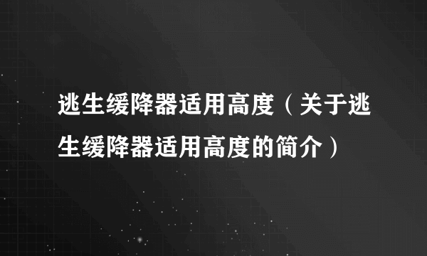 逃生缓降器适用高度（关于逃生缓降器适用高度的简介）