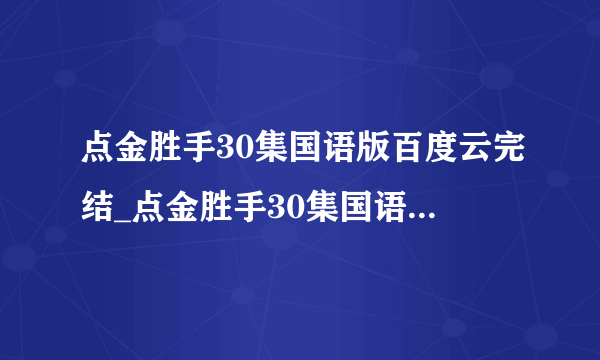 点金胜手30集国语版百度云完结_点金胜手30集国语版百度云免费高清观看