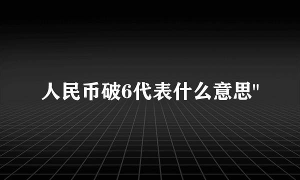 人民币破6代表什么意思