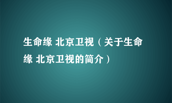 生命缘 北京卫视（关于生命缘 北京卫视的简介）