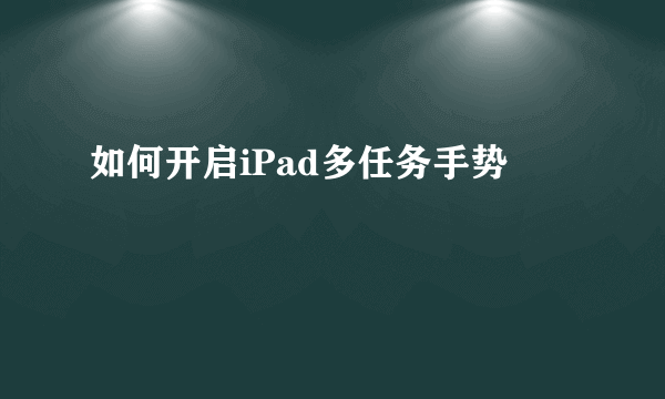 如何开启iPad多任务手势