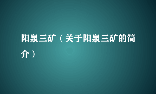 阳泉三矿（关于阳泉三矿的简介）