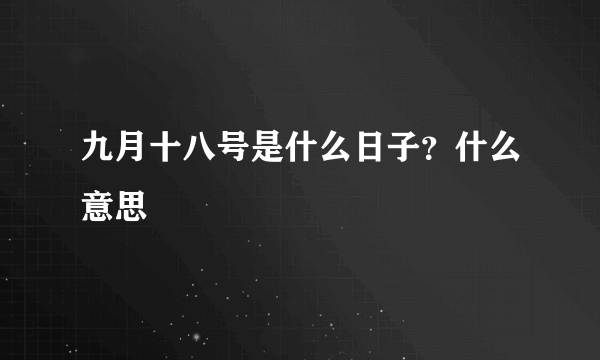 九月十八号是什么日子？什么意思