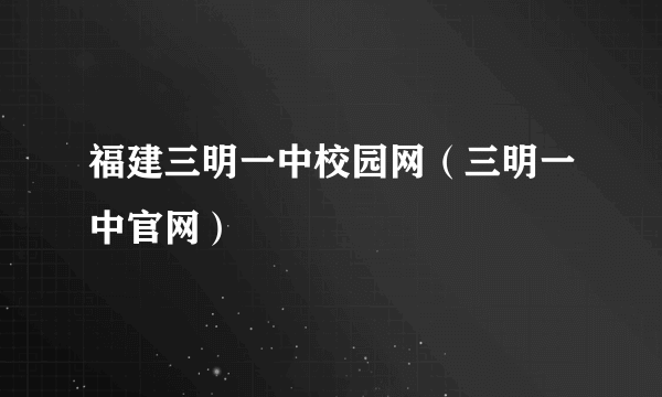 福建三明一中校园网（三明一中官网）