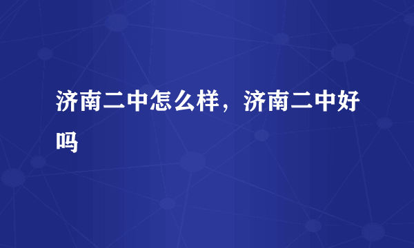 济南二中怎么样，济南二中好吗