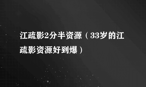 江疏影2分半资源（33岁的江疏影资源好到爆）