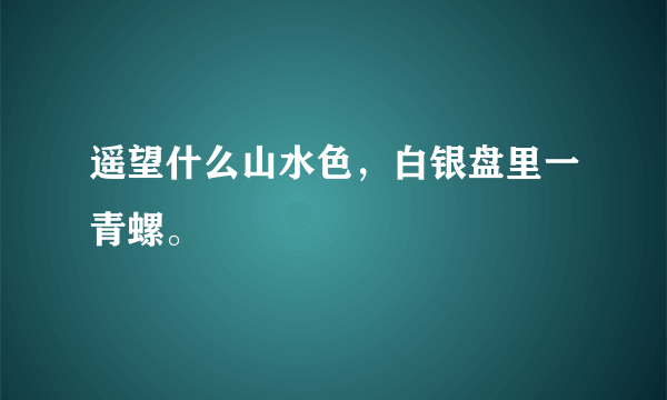 遥望什么山水色，白银盘里一青螺。