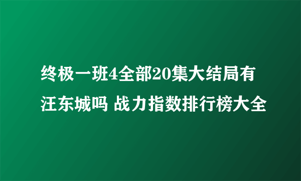 终极一班4全部20集大结局有汪东城吗 战力指数排行榜大全