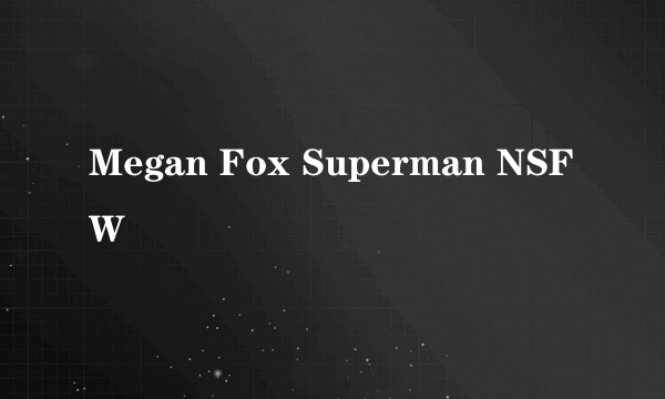 Megan Fox Superman NSFW