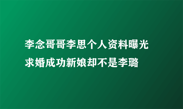 李念哥哥李思个人资料曝光 求婚成功新娘却不是李璐