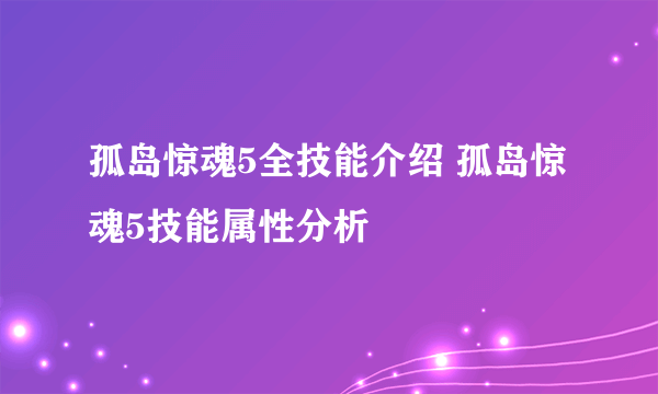 孤岛惊魂5全技能介绍 孤岛惊魂5技能属性分析