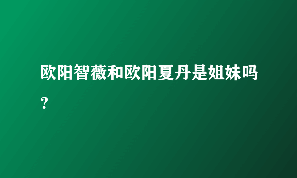 欧阳智薇和欧阳夏丹是姐妹吗？