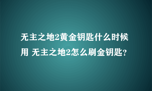 无主之地2黄金钥匙什么时候用 无主之地2怎么刷金钥匙？