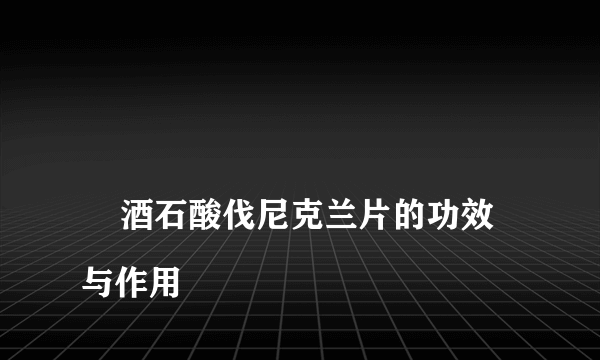 
    酒石酸伐尼克兰片的功效与作用
  