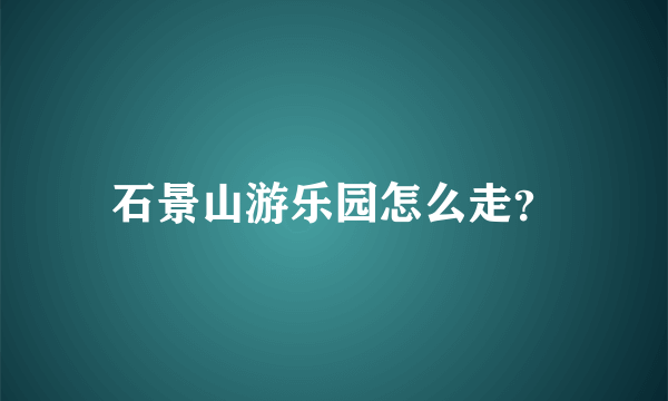 石景山游乐园怎么走？