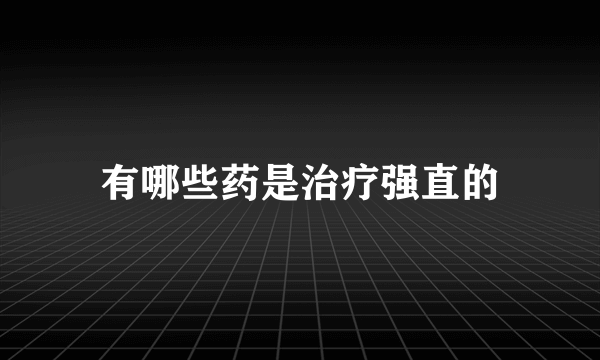 有哪些药是治疗强直的