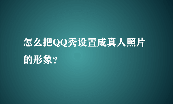 怎么把QQ秀设置成真人照片的形象？