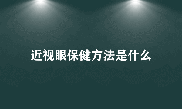 近视眼保健方法是什么