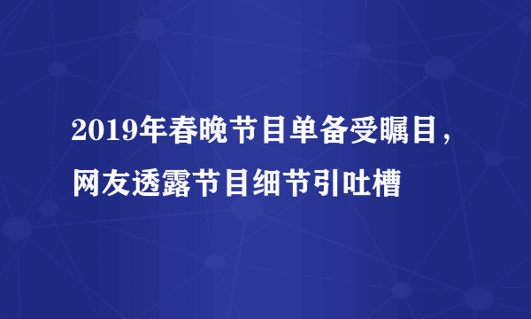 2019年春晚节目单备受瞩目，网友透露节目细节引吐槽