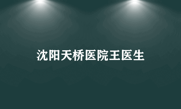 沈阳天桥医院王医生