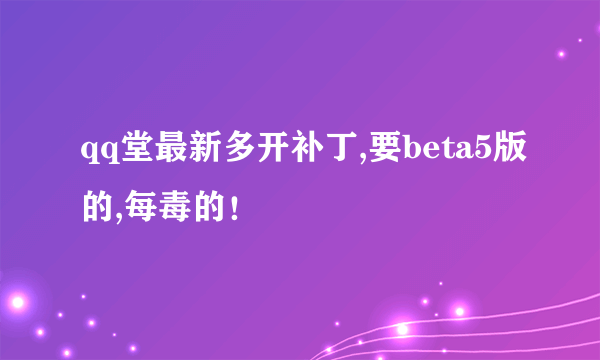 qq堂最新多开补丁,要beta5版的,每毒的！