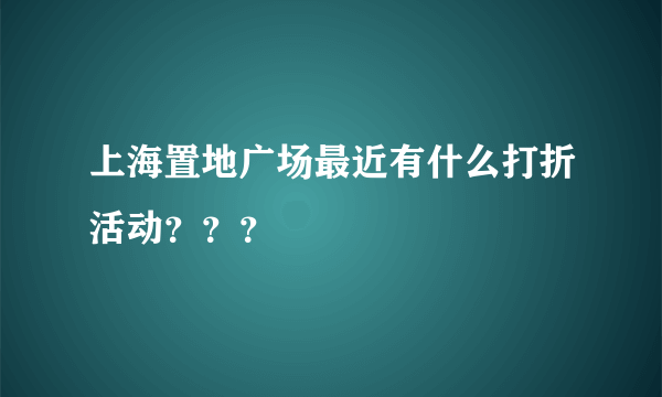 上海置地广场最近有什么打折活动？？？