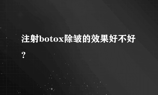 注射botox除皱的效果好不好？