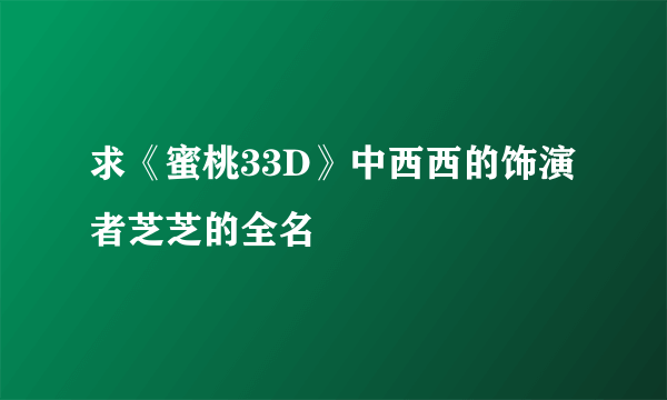 求《蜜桃33D》中西西的饰演者芝芝的全名