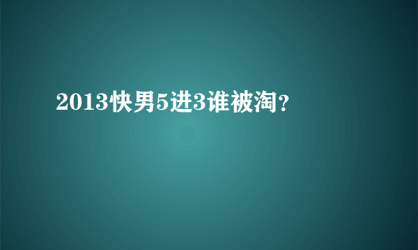 2013快男5进3谁被淘？