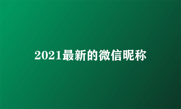 2021最新的微信昵称