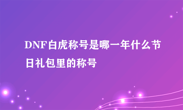 DNF白虎称号是哪一年什么节日礼包里的称号