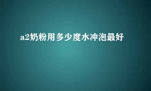 a2奶粉用多少度水冲泡最好