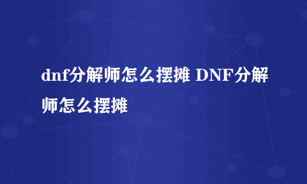 dnf分解师怎么摆摊 DNF分解师怎么摆摊