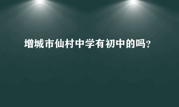 增城市仙村中学有初中的吗？