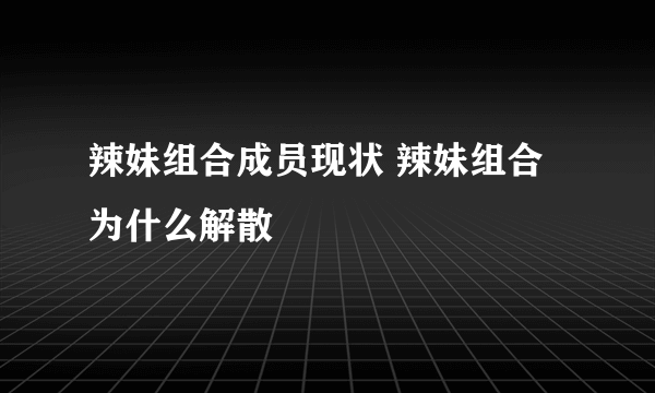 辣妹组合成员现状 辣妹组合为什么解散