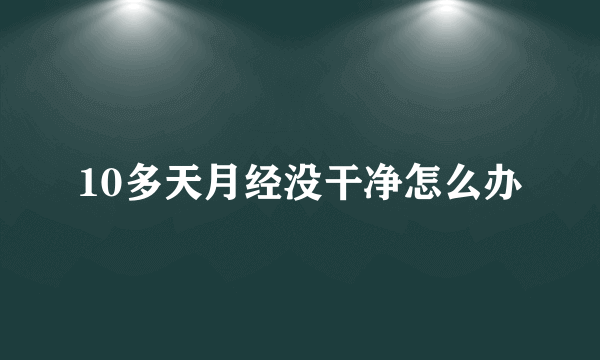 10多天月经没干净怎么办