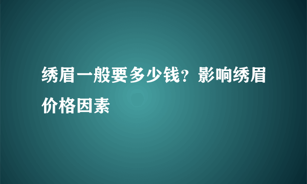 绣眉一般要多少钱？影响绣眉价格因素