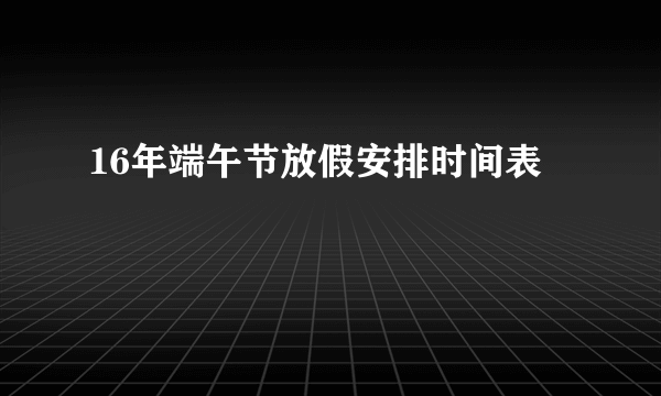 16年端午节放假安排时间表