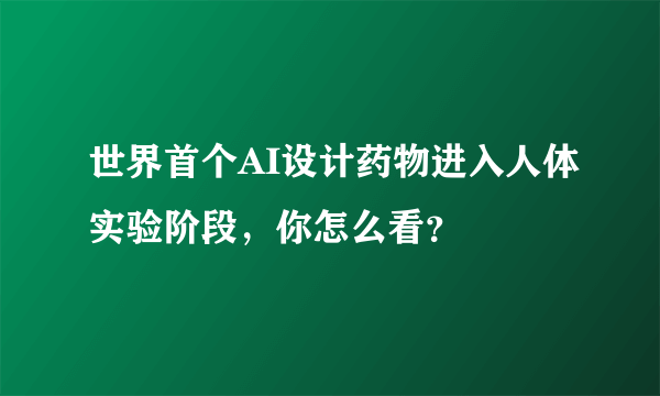 世界首个AI设计药物进入人体实验阶段，你怎么看？