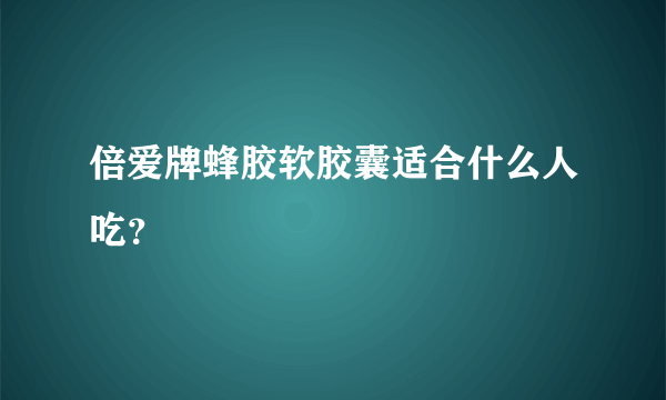 倍爱牌蜂胶软胶囊适合什么人吃？