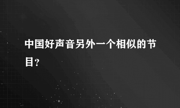 中国好声音另外一个相似的节目？