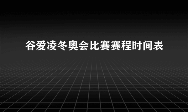 谷爱凌冬奥会比赛赛程时间表